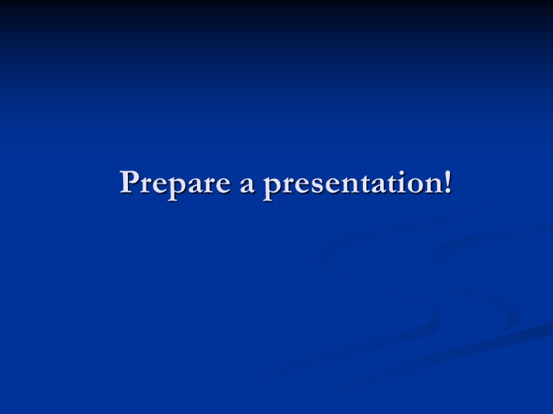 Prepare a presentation!